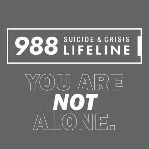 988 suicide and crisis lifeline. You are not alone.