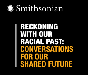 Smithsonian logo, "Reckoning with our racial past: conversations for our shared future."